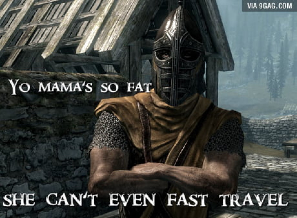 Yo mama's so fat she can't even fast travel